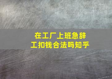 在工厂上班急辞工扣钱合法吗知乎