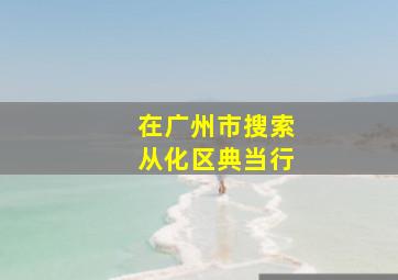 在广州市搜索从化区典当行