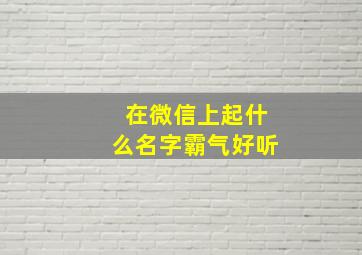 在微信上起什么名字霸气好听