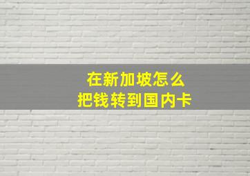 在新加坡怎么把钱转到国内卡