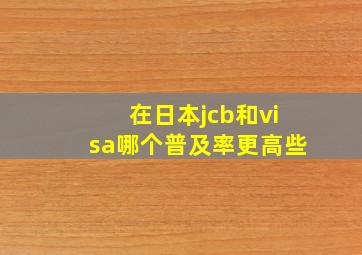 在日本jcb和visa哪个普及率更高些