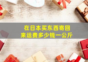 在日本买东西寄回来运费多少钱一公斤