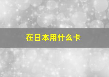 在日本用什么卡