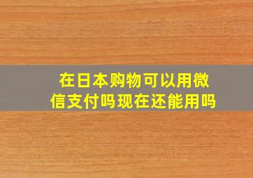 在日本购物可以用微信支付吗现在还能用吗