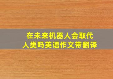 在未来机器人会取代人类吗英语作文带翻译