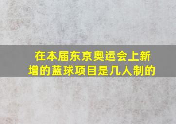 在本届东京奥运会上新增的蓝球项目是几人制的