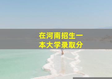 在河南招生一本大学录取分