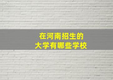 在河南招生的大学有哪些学校