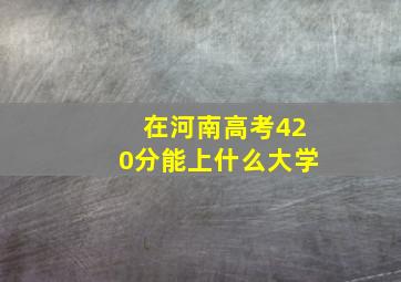 在河南高考420分能上什么大学