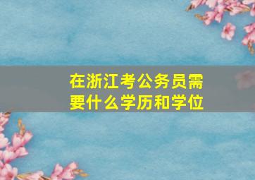 在浙江考公务员需要什么学历和学位