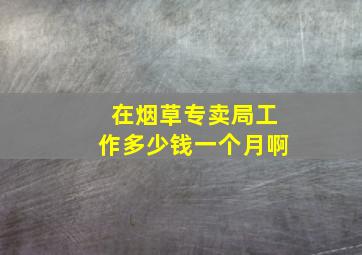 在烟草专卖局工作多少钱一个月啊