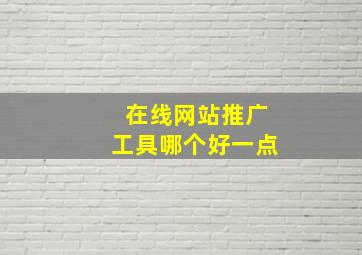 在线网站推广工具哪个好一点