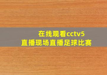 在线观看cctv5直播现场直播足球比赛