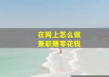 在网上怎么做兼职赚零花钱