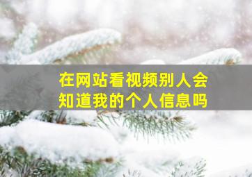 在网站看视频别人会知道我的个人信息吗