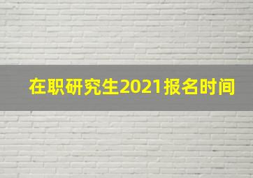 在职研究生2021报名时间