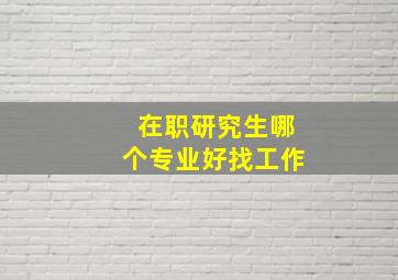 在职研究生哪个专业好找工作