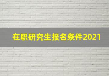 在职研究生报名条件2021