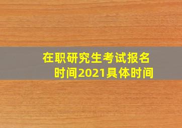 在职研究生考试报名时间2021具体时间