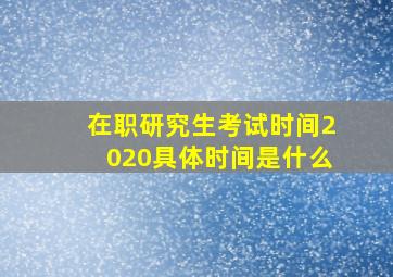 在职研究生考试时间2020具体时间是什么