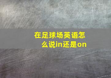 在足球场英语怎么说in还是on