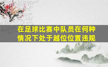 在足球比赛中队员在何种情况下处于越位位置违规