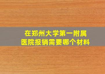 在郑州大学第一附属医院报销需要哪个材料