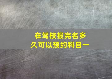 在驾校报完名多久可以预约科目一