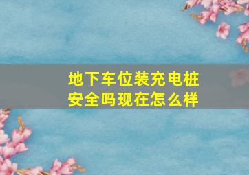 地下车位装充电桩安全吗现在怎么样