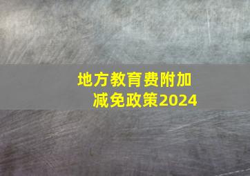 地方教育费附加减免政策2024