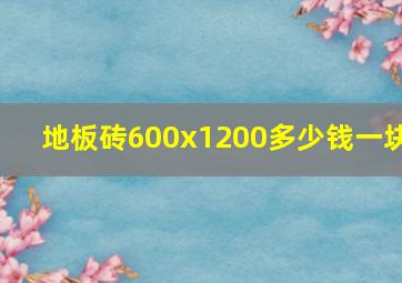 地板砖600x1200多少钱一块