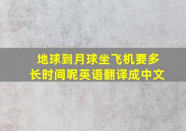 地球到月球坐飞机要多长时间呢英语翻译成中文