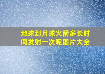 地球到月球火箭多长时间发射一次呢图片大全