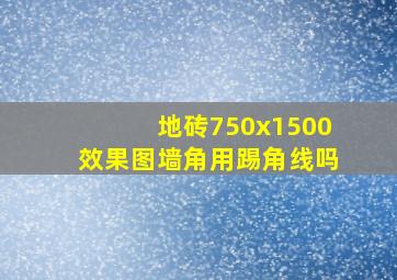 地砖750x1500效果图墙角用踢角线吗