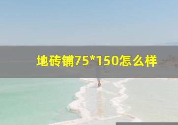 地砖铺75*150怎么样