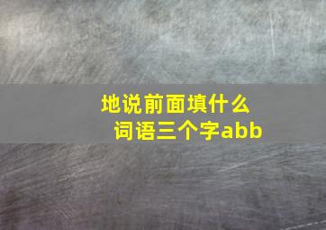 地说前面填什么词语三个字abb