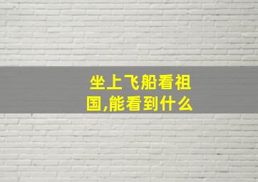 坐上飞船看祖国,能看到什么