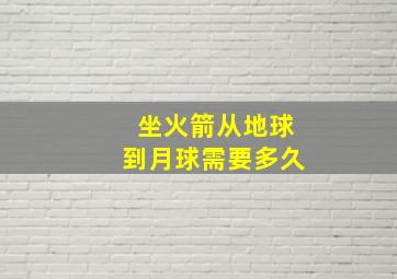 坐火箭从地球到月球需要多久