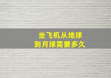 坐飞机从地球到月球需要多久