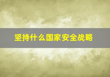 坚持什么国家安全战略