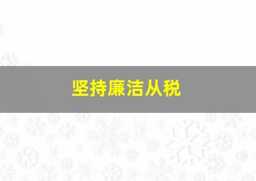 坚持廉洁从税