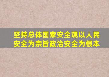 坚持总体国家安全观以人民安全为宗旨政治安全为根本