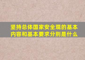 坚持总体国家安全观的基本内容和基本要求分别是什么