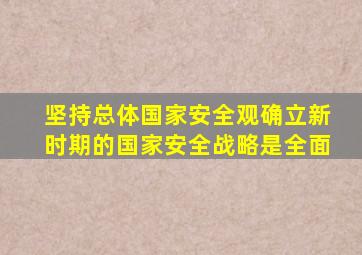 坚持总体国家安全观确立新时期的国家安全战略是全面