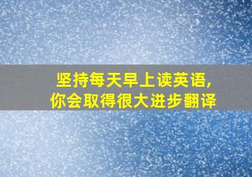 坚持每天早上读英语,你会取得很大进步翻译