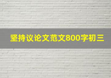 坚持议论文范文800字初三