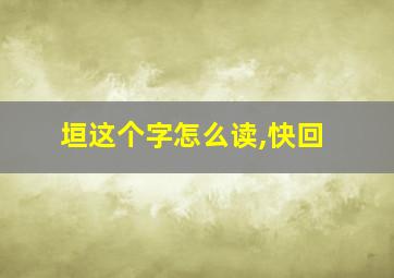 垣这个字怎么读,快回