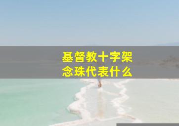 基督教十字架念珠代表什么