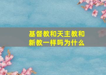 基督教和天主教和新教一样吗为什么