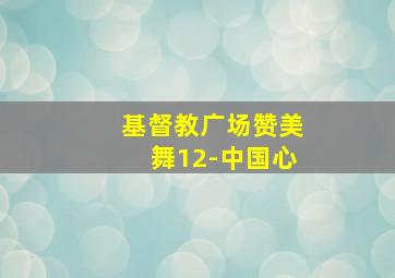 基督教广场赞美舞12-中国心